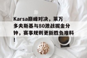 Karsa巅峰对决，莱万多夫斯基与80激战掘金分钟，赛事规则更新胜负难料！的简单介绍